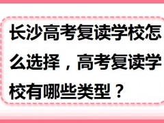 长沙高考复读学校排名靠前的高中 长沙民办高中复读班推荐