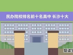 长沙景雅高级中学排名 民办院校排名前十名高中 长沙十大民办高中排名