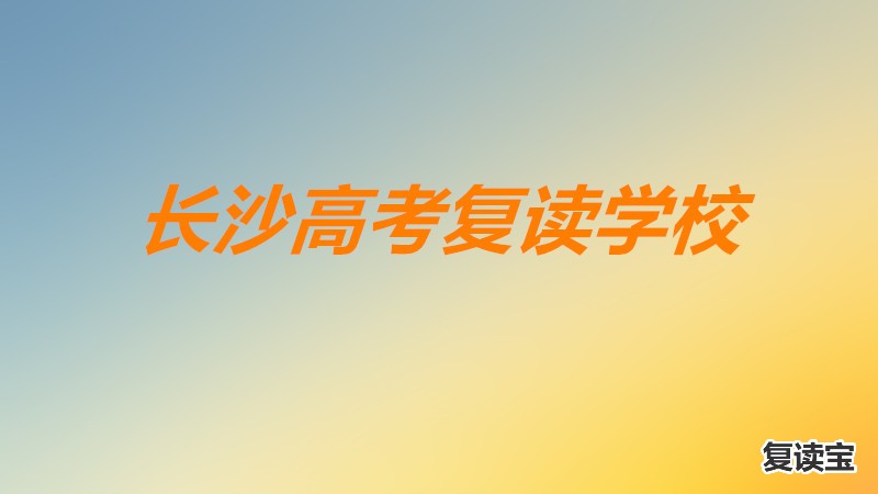 长沙金海复读学校贴吧 长沙高考复读班哪里最好呢？长沙高考复读学校排名榜有哪些学校