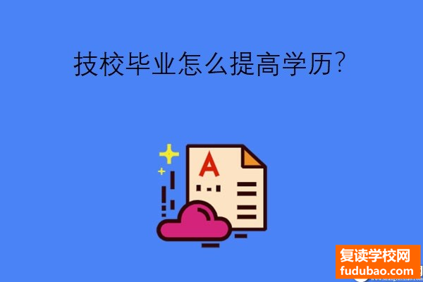 技校毕业怎么提高学历?