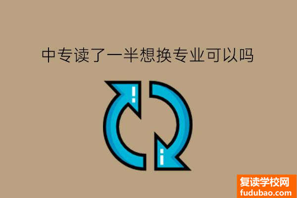 中专读了一半想换专业可以吗?有什么好专业推荐?