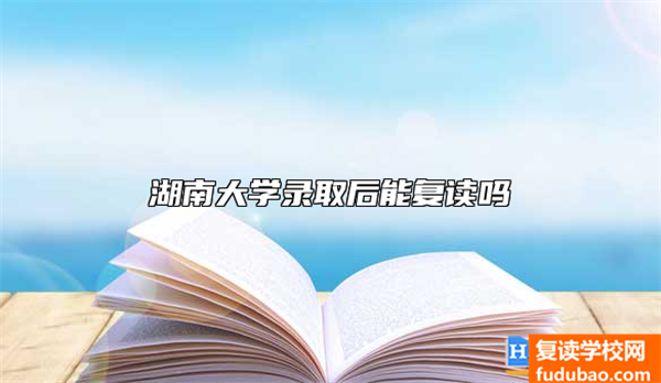 湖南大学录取的考生能复读吗？大学不易，请且行且珍惜