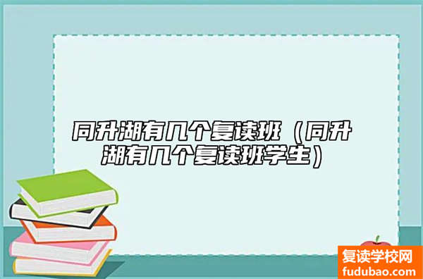 同升湖有几个复读班（同升湖有几个复读班学生）