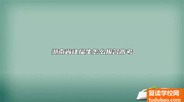 湖南省往届生怎么报名高考