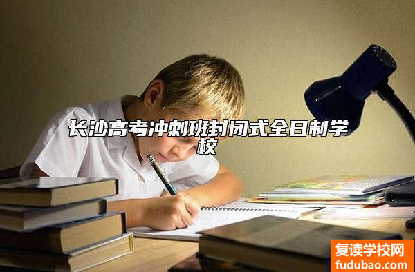长沙高考冲刺班封闭式全日制学校