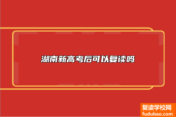 湖南新高考开始实施之后可以复读吗