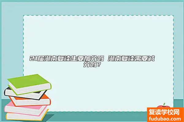 21届湖南复读生要加分吗 湖南复读需要减分吗？