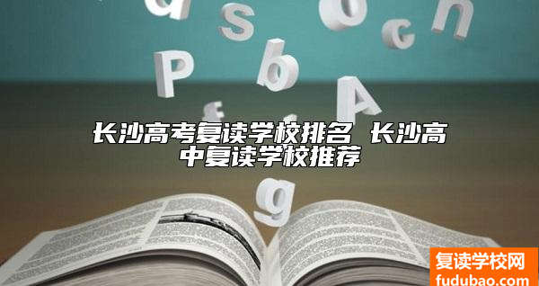 长沙高考复读学校排名 长沙高中复读学校推荐