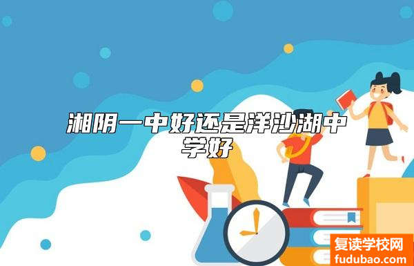 湘阴一中好还是洋沙湖中学好