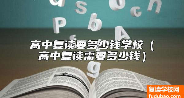 高中复读要多少钱学校（高中复读需要多少钱）