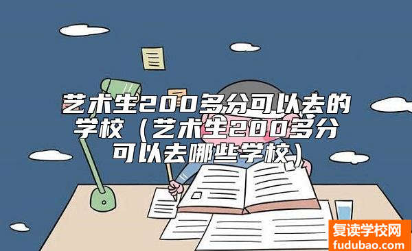 艺术生200多分可以去的学校（艺术生200多分可以去哪些学校）