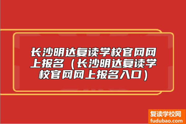 长沙明达复读学校官网网上报名（长沙明达复读学校官网网上报名入口）