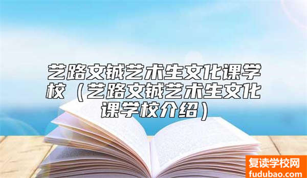 艺路文铖艺术生文化课学校（艺路文铖艺术生文化课学校介绍）