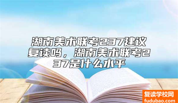 湖南美术联考237建议复读吗，湖南美术联考237是什么水平