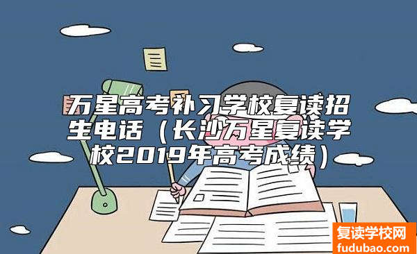 万星高考补习学校复读招生电话（长沙万星复读学校2019年高考成绩）