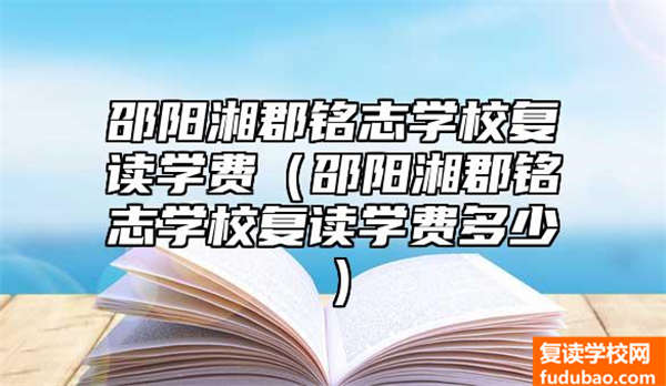 邵阳湘郡铭志学校复读学费（邵阳湘郡铭志学校复读学费多少）