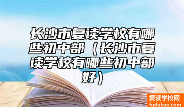 长沙市复读学校有哪些初中部（长沙市复读学校有哪些初中部好）