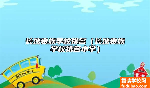 长沙贵族学校排名（长沙贵族学校排名小学）