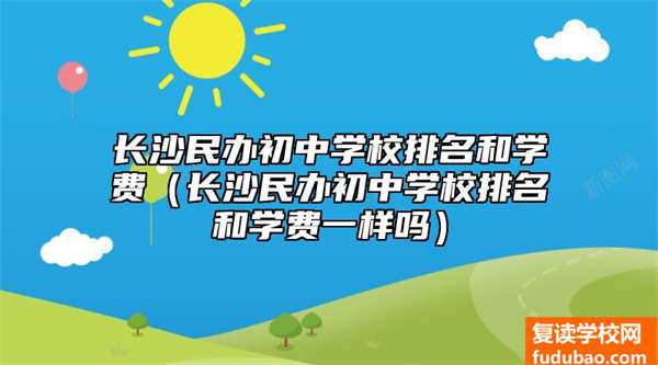 长沙民办初中学校排名和学费（长沙民办初中学校排名和学费一样吗）