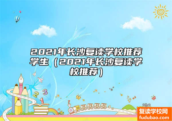 2021年长沙复读学校推荐学生（2021年长沙复读学校推荐）