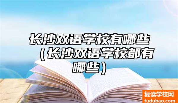 长沙双语学校有哪些（长沙双语学校都有哪些）