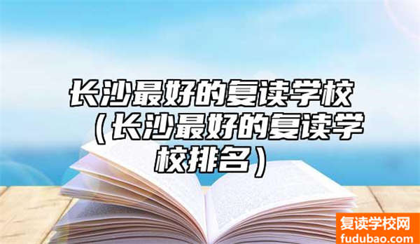 长沙比较好的复读学校（长沙比较好的复读学校排行）