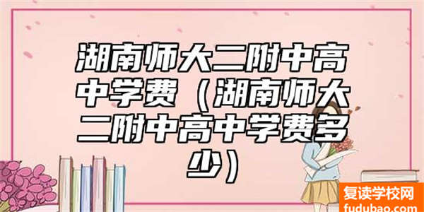 湖南师大二附中高中学费（湖南师大二附中高中学费多少）