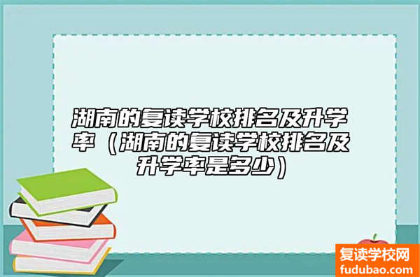 湖南的复读学校排名及升学率（湖南的复读学校排名及升学率是多少）