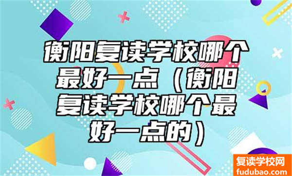 衡阳复读学校哪个最好一点（衡阳复读学校哪个最好一点的）