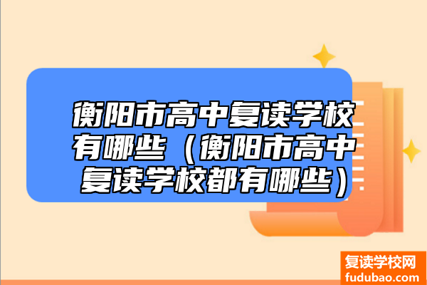 衡阳市高中复读学校有哪些（衡阳市高中复读学校都有哪些）