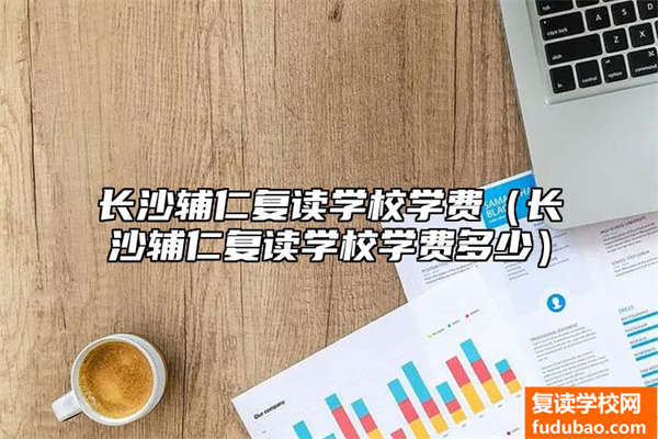 长沙辅仁复读学校学费（长沙辅仁复读学校学费多少）