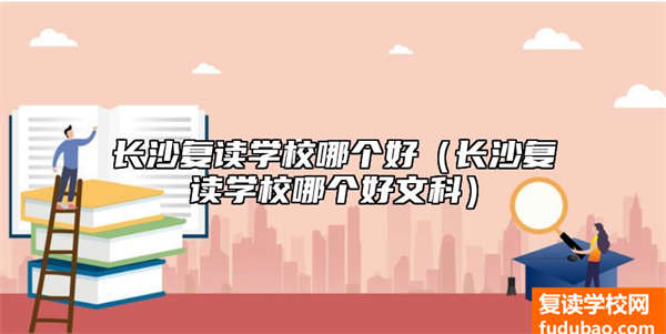 长沙复读学校哪个好（长沙复读学校哪个好文科）