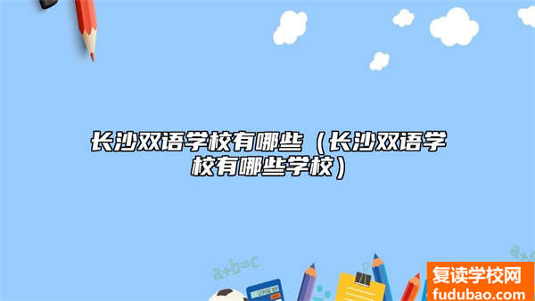 长沙双语学校有哪些（长沙双语学校有哪些学校）