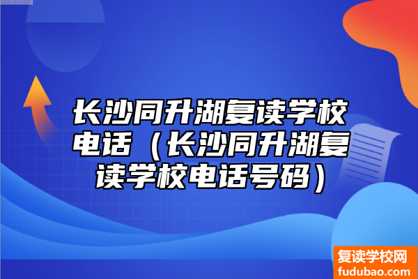 长沙同升湖复读学校电话（长沙同升湖复读学校电话号码）