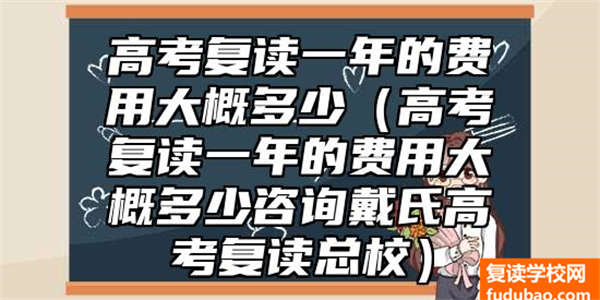 高考复读一年的费用大概多少（高考复读一年的费用大概多少咨询戴氏高考复读总校）