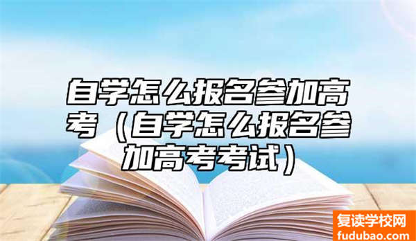 通过自学如何报名高考（通过自学如何报名高考测试）