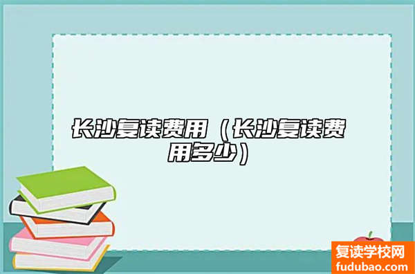 长沙复读费用（长沙复读费用多少）