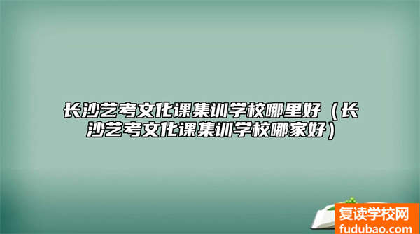 长沙艺术高考文化培训学校哪家好（长沙艺术高考文化培训学校推荐）