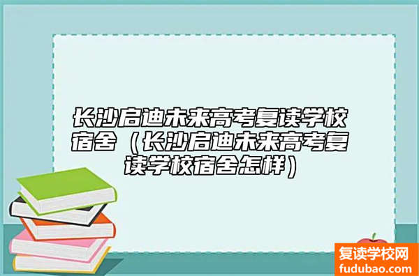 长沙启迪未来高考复读学校宿舍（长沙启迪未来高考复读学校宿舍怎样）