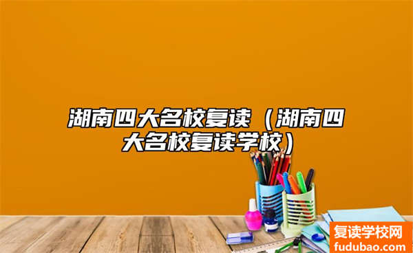 湖南四大名校复读是哪几个（湖南四大名校复读学校介绍）