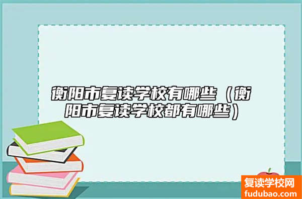 衡阳市复读学校有什么（衡阳市复读学校推荐）