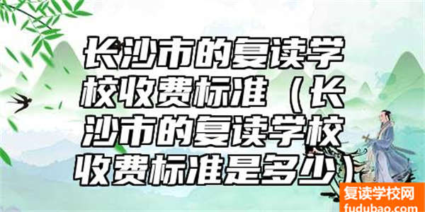 长沙的复读学校行不行（长沙复读学校资费标准）