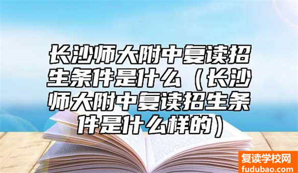 长沙师大附中复读招生条件是什么（长沙师大附中复读招生条件是什么样的）