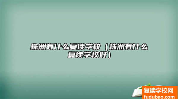 株洲复读学校推荐（株洲有哪些复读学校好）