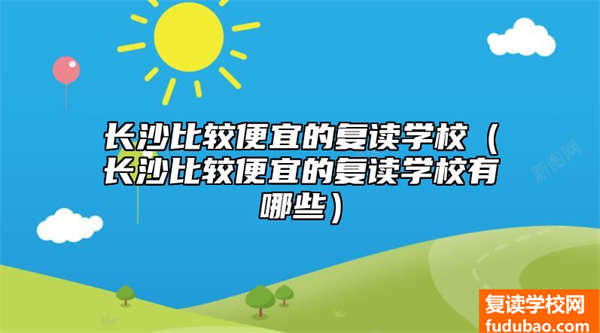 长沙便宜一点的复读学校（长沙便宜一点的复读学校有什么）