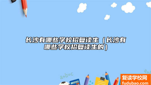 长沙复读学校招生（长沙有什么学校招复读生）