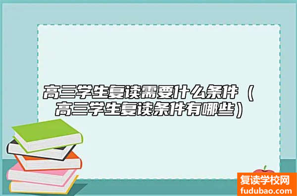 高三学生复读需要什么条件（高三学生复读条件有哪些）