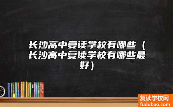 长沙高中复读学校有哪些（长沙高中复读学校有哪些最好）