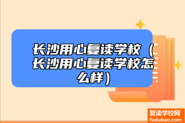 长沙用心复读学校可以不（长沙用心复读学校如何）