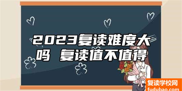 2023复读难度高吗 复读值不值